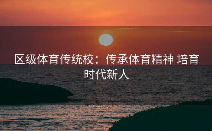 区级体育传统校：传承体育精神 培育时代新人