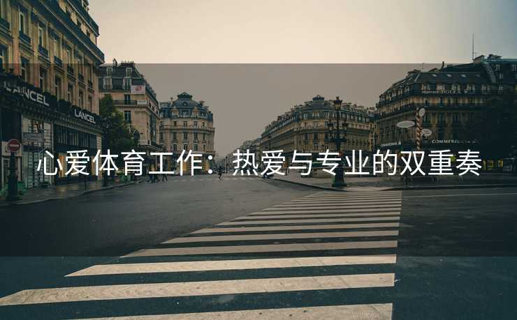 心爱体育工作：热爱与专业的双重奏