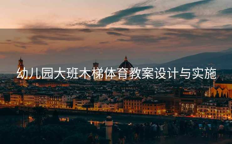 幼儿园大班木梯体育教案设计与实施