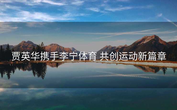 贾英华携手李宁体育 共创运动新篇章