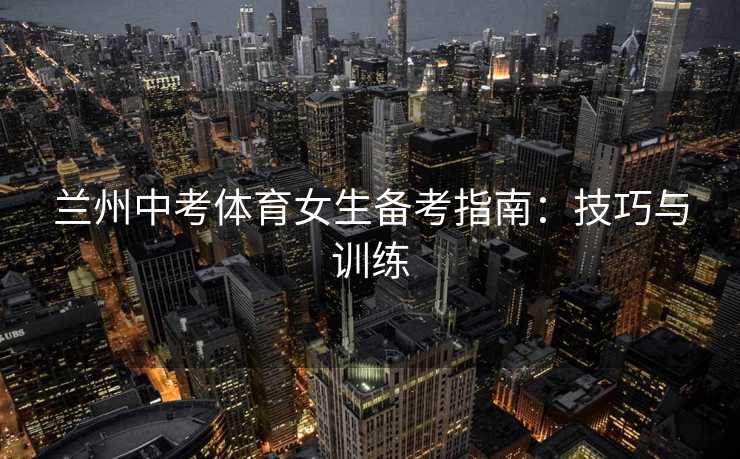 兰州中考体育女生备考指南：技巧与训练