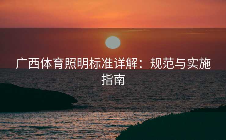 广西体育照明标准详解：规范与实施指南