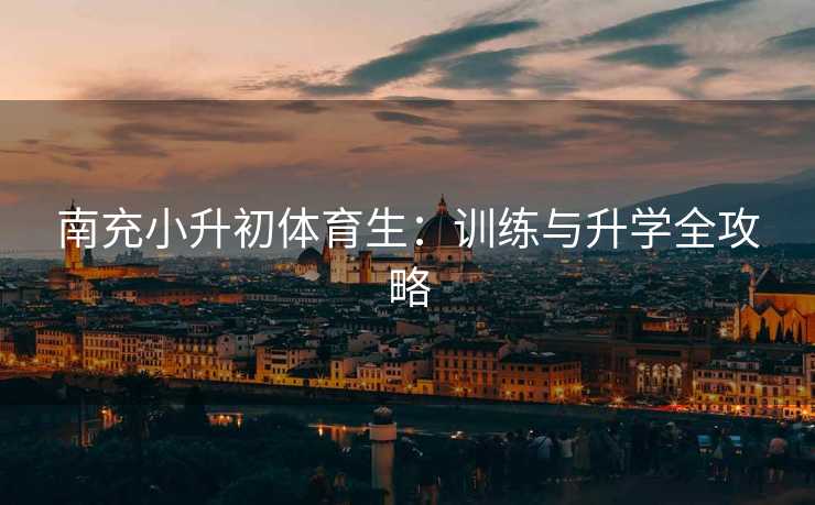 南充小升初体育生：训练与升学全攻略