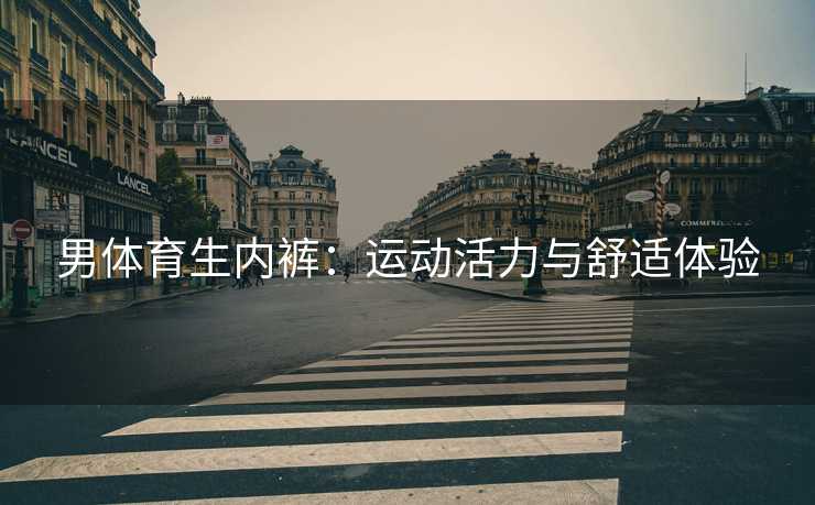 男体育生内裤：运动活力与舒适体验