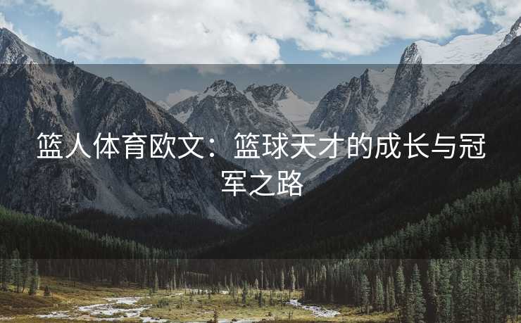 篮人体育欧文：篮球天才的成长与冠军之路