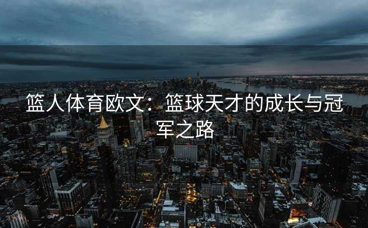 篮人体育欧文：篮球天才的成长与冠军之路