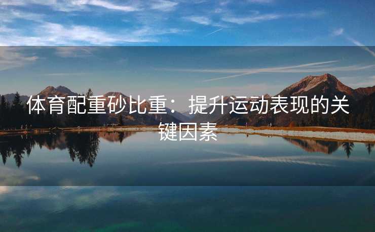 体育配重砂比重：提升运动表现的关键因素