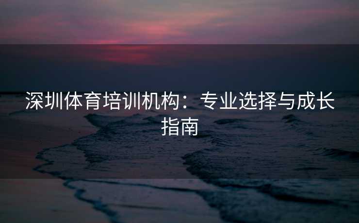 深圳体育培训机构：专业选择与成长指南