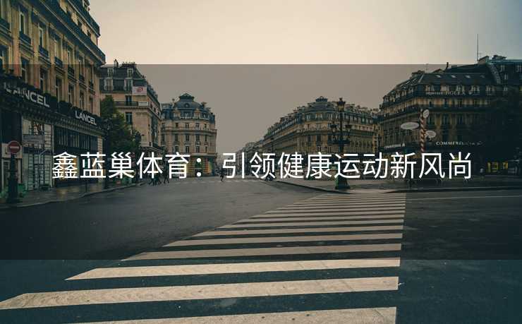 鑫蓝巢体育：引领健康运动新风尚