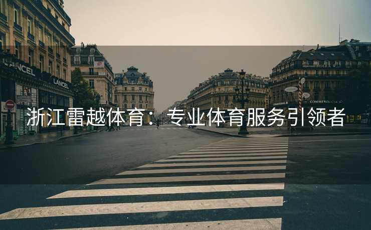 浙江雷越体育：专业体育服务引领者