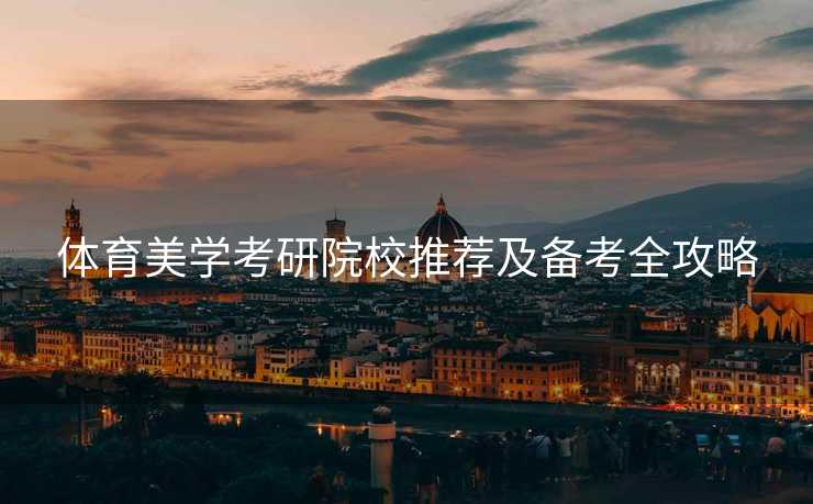 体育美学考研院校推荐及备考全攻略