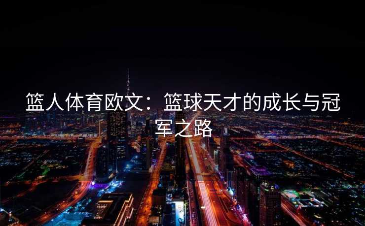 篮人体育欧文：篮球天才的成长与冠军之路