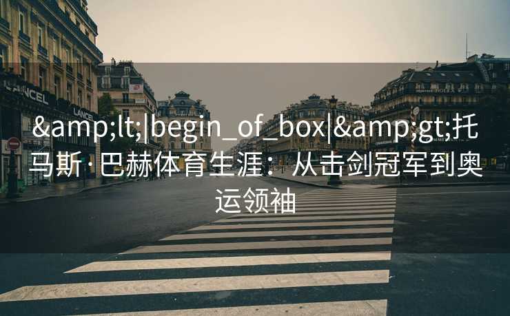 <|begin_of_box|>托马斯·巴赫体育生涯：从击剑冠军到奥运领袖