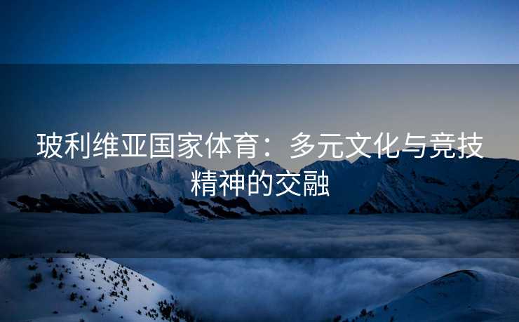 玻利维亚国家体育：多元文化与竞技精神的交融