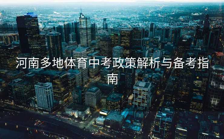 河南多地体育中考政策解析与备考指南