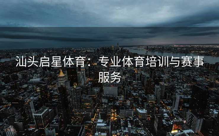 汕头启星体育：专业体育培训与赛事服务
