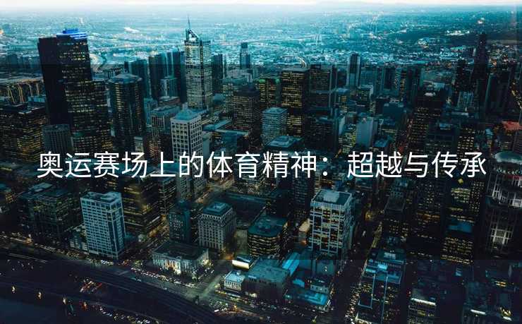 奥运赛场上的体育精神：超越与传承