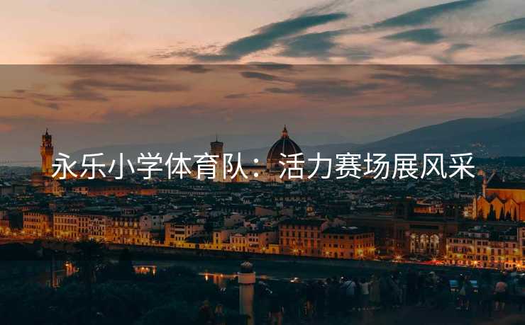 永乐小学体育队：活力赛场展风采