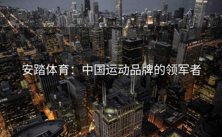 安踏体育：中国运动品牌的领军者
