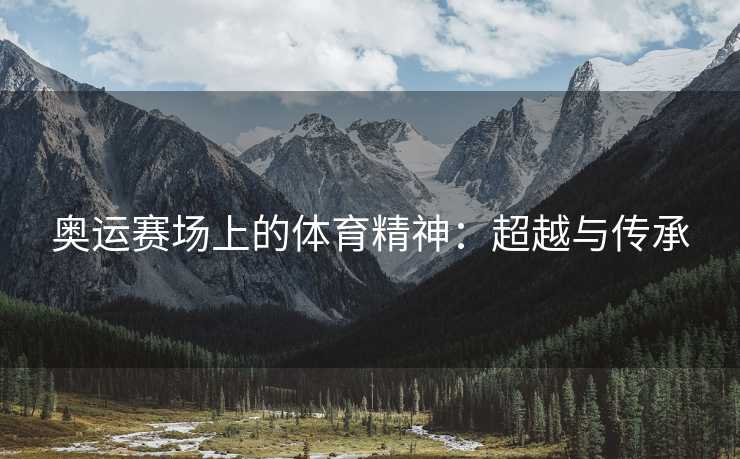 奥运赛场上的体育精神：超越与传承