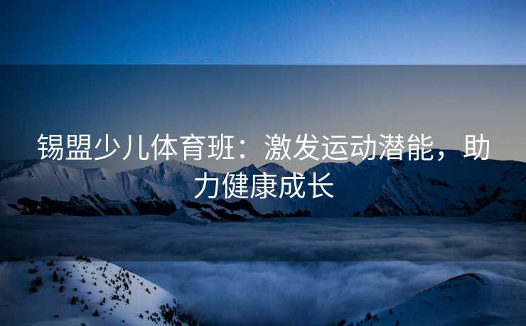 锡盟少儿体育班：激发运动潜能，助力健康成长