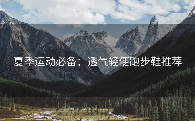 夏季运动必备：透气轻便跑步鞋推荐