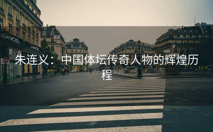 朱连义：中国体坛传奇人物的辉煌历程