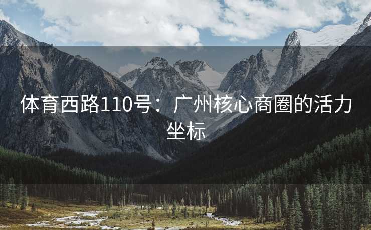 体育西路110号：广州核心商圈的活力坐标
