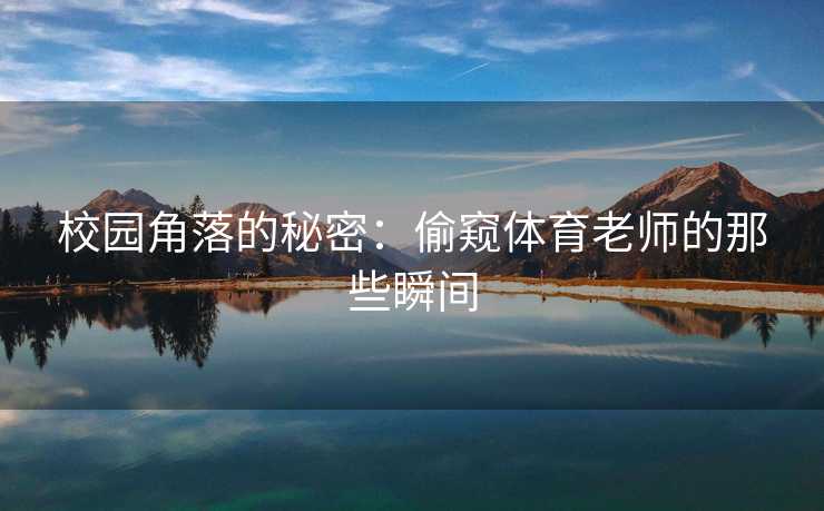 校园角落的秘密：偷窥体育老师的那些瞬间