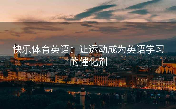 快乐体育英语：让运动成为英语学习的催化剂