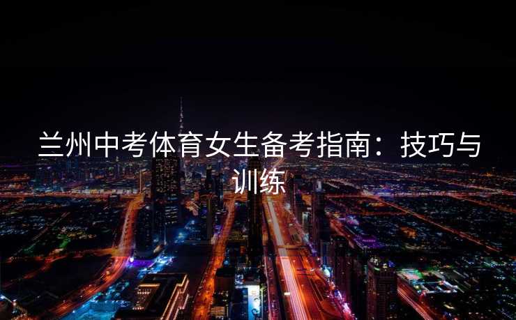 兰州中考体育女生备考指南：技巧与训练