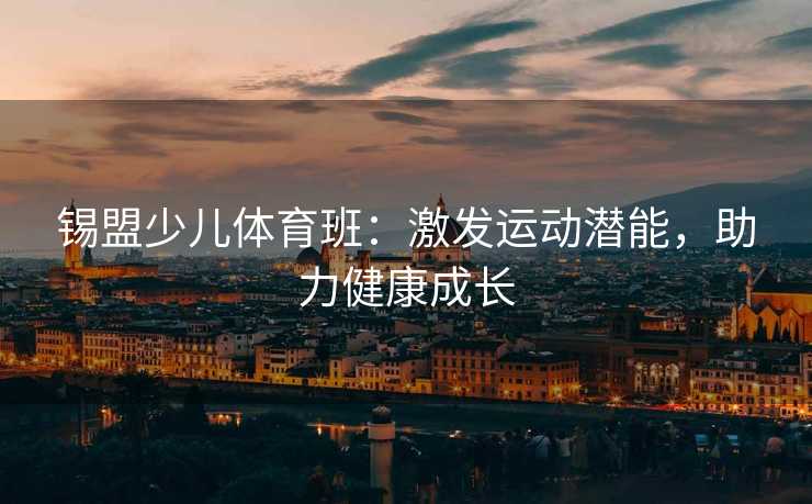 锡盟少儿体育班：激发运动潜能，助力健康成长
