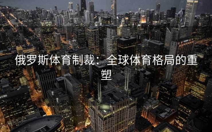俄罗斯体育制裁：全球体育格局的重塑