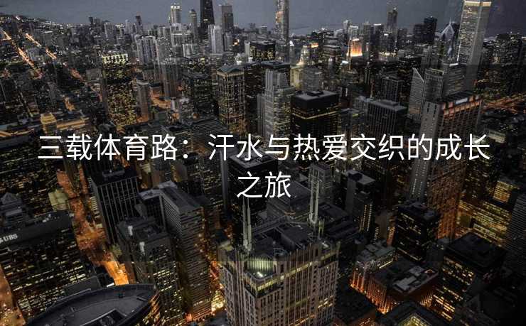 三载体育路：汗水与热爱交织的成长之旅