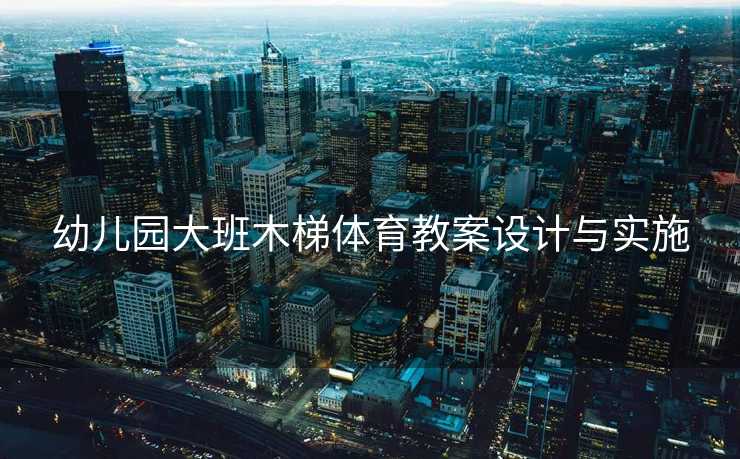 幼儿园大班木梯体育教案设计与实施