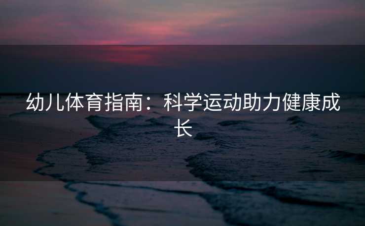 幼儿体育指南：科学运动助力健康成长