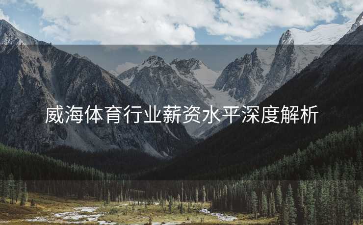 威海体育行业薪资水平深度解析