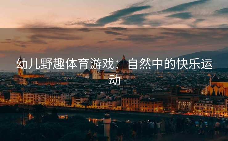 幼儿野趣体育游戏：自然中的快乐运动