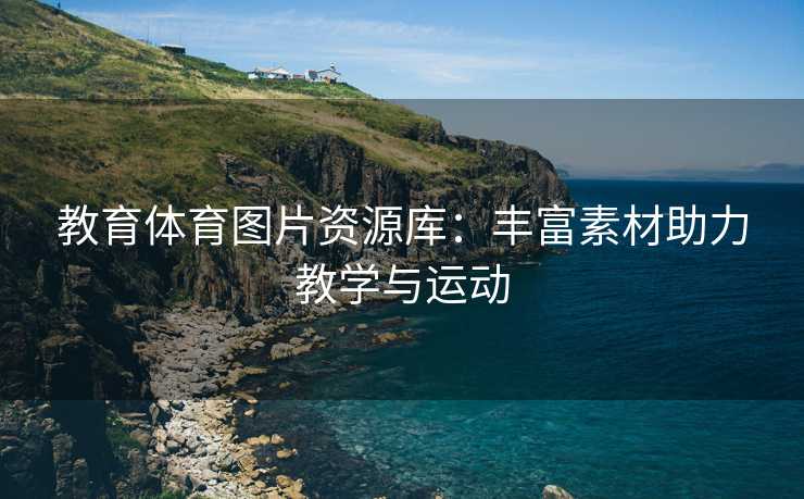 教育体育图片资源库：丰富素材助力教学与运动
