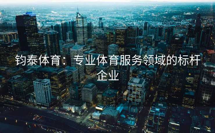 钧泰体育：专业体育服务领域的标杆企业