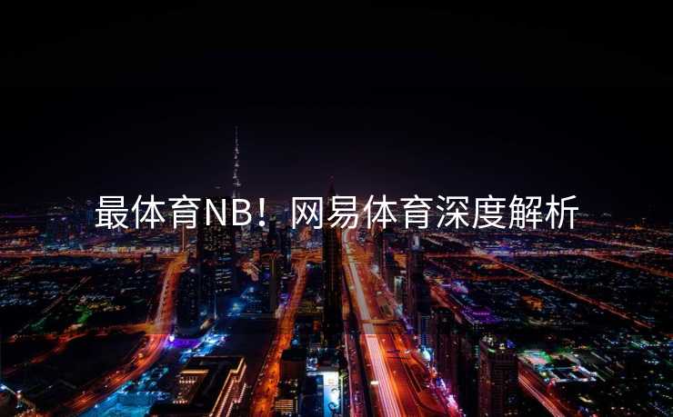 最体育NB！网易体育深度解析