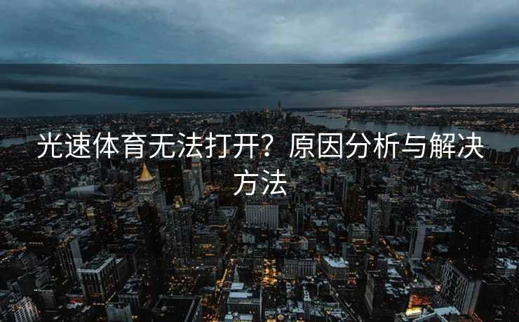 光速体育无法打开？原因分析与解决方法