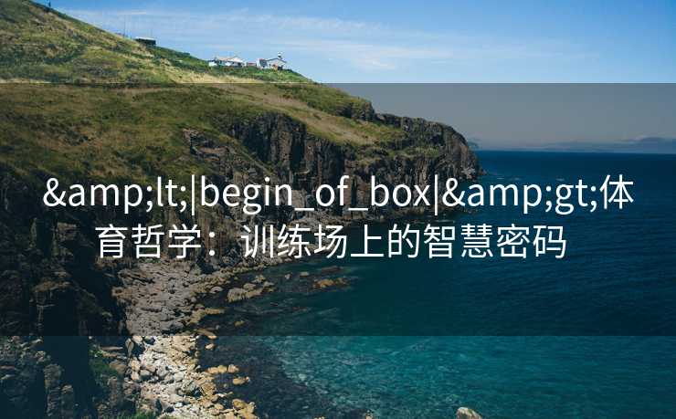 &lt;|begin_of_box|&gt;体育哲学：训练场上的智慧密码  