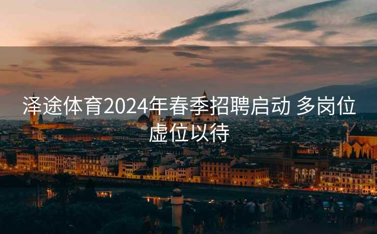 泽途体育2024年春季招聘启动 多岗位虚位以待