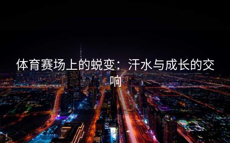 体育赛场上的蜕变：汗水与成长的交响