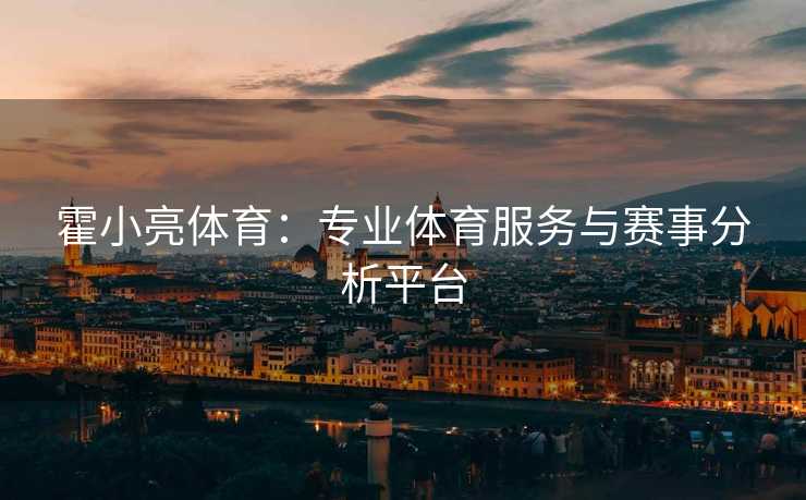 霍小亮体育：专业体育服务与赛事分析平台