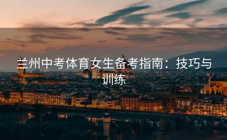 兰州中考体育女生备考指南：技巧与训练