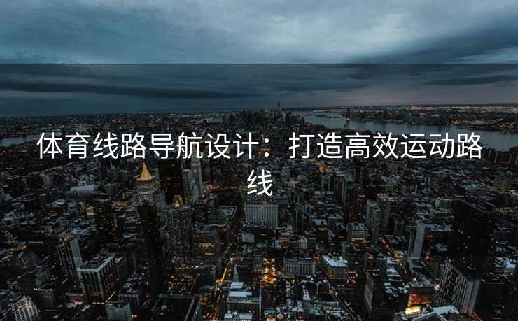 体育线路导航设计：打造高效运动路线