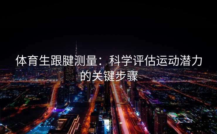 体育生跟腱测量：科学评估运动潜力的关键步骤