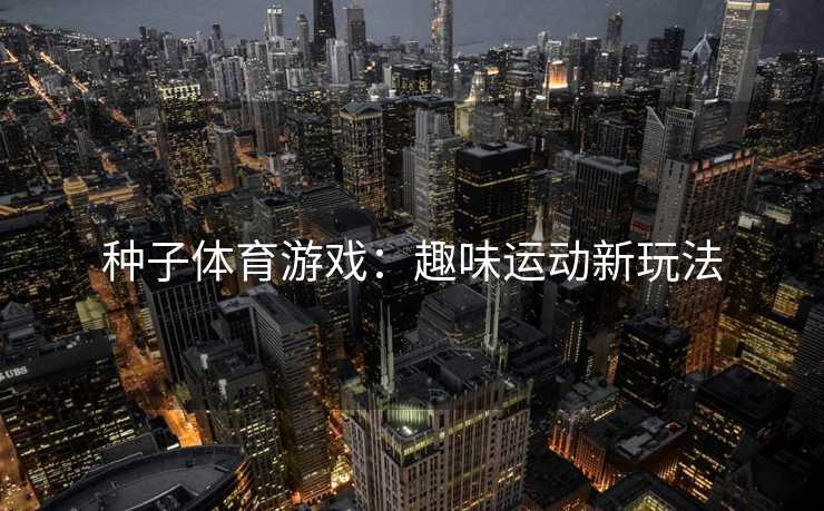 种子体育游戏：趣味运动新玩法